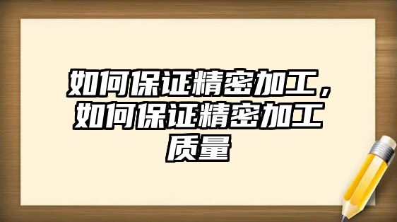 如何保證精密加工，如何保證精密加工質(zhì)量