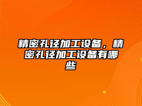 精密孔徑加工設(shè)備，精密孔徑加工設(shè)備有哪些