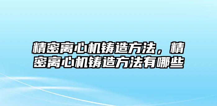 精密離心機(jī)鑄造方法，精密離心機(jī)鑄造方法有哪些