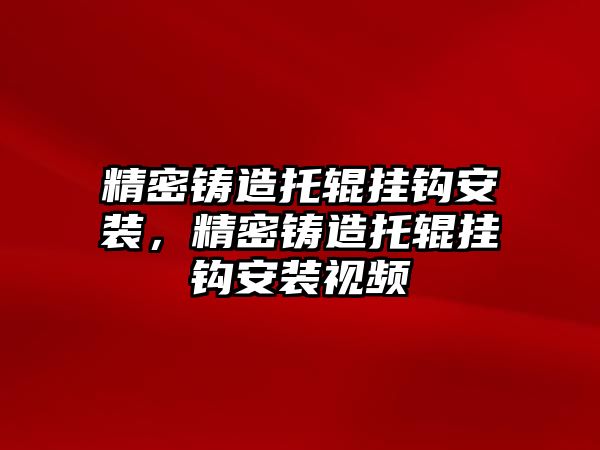 精密鑄造托輥掛鉤安裝，精密鑄造托輥掛鉤安裝視頻