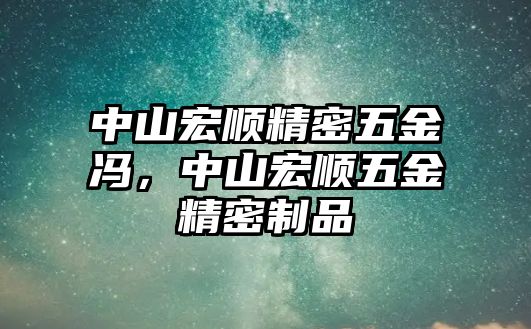 中山宏順精密五金馮，中山宏順五金精密制品