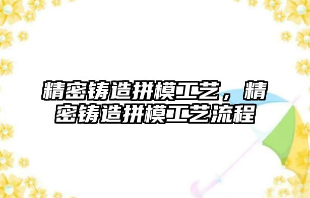 精密鑄造拼模工藝，精密鑄造拼模工藝流程