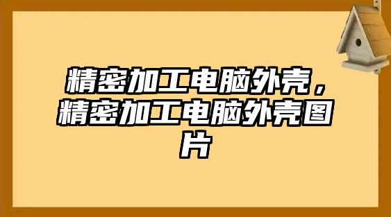 精密加工電腦外殼，精密加工電腦外殼圖片