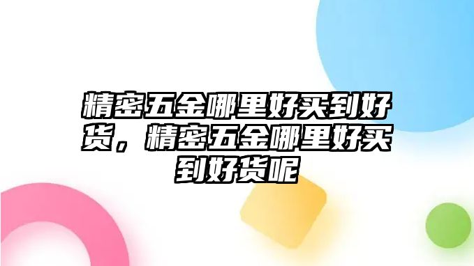 精密五金哪里好買到好貨，精密五金哪里好買到好貨呢