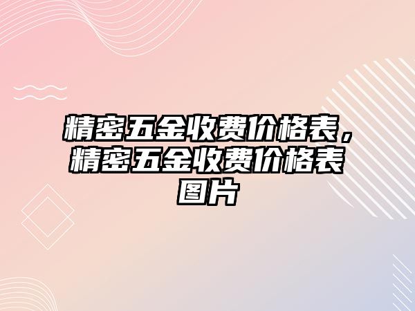 精密五金收費(fèi)價(jià)格表，精密五金收費(fèi)價(jià)格表圖片