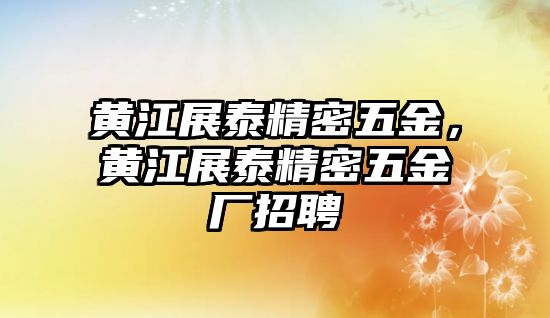 黃江展泰精密五金，黃江展泰精密五金廠招聘