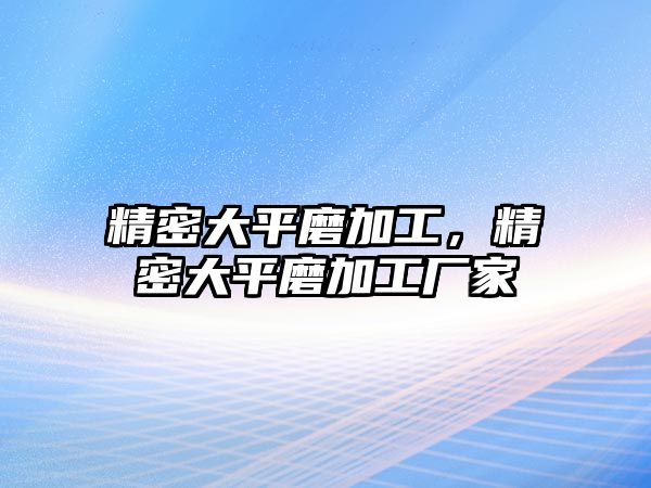 精密大平磨加工，精密大平磨加工廠家