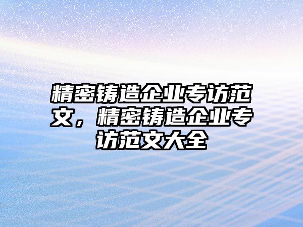 精密鑄造企業(yè)專訪范文，精密鑄造企業(yè)專訪范文大全