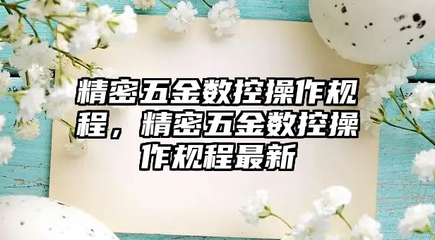 精密五金數控操作規(guī)程，精密五金數控操作規(guī)程最新