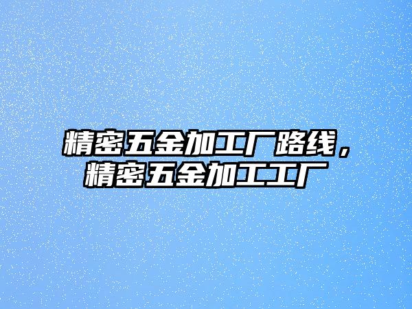 精密五金加工廠路線，精密五金加工工廠