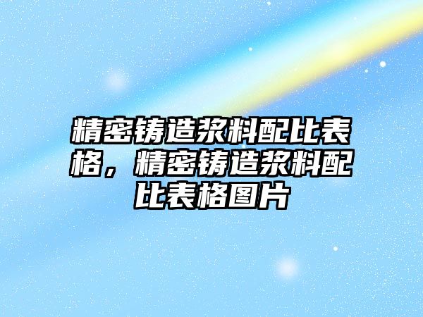 精密鑄造漿料配比表格，精密鑄造漿料配比表格圖片