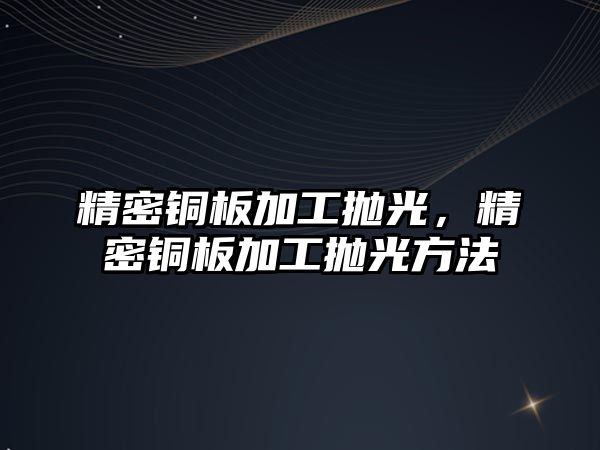 精密銅板加工拋光，精密銅板加工拋光方法