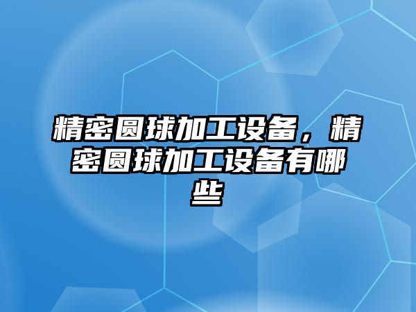 精密圓球加工設(shè)備，精密圓球加工設(shè)備有哪些