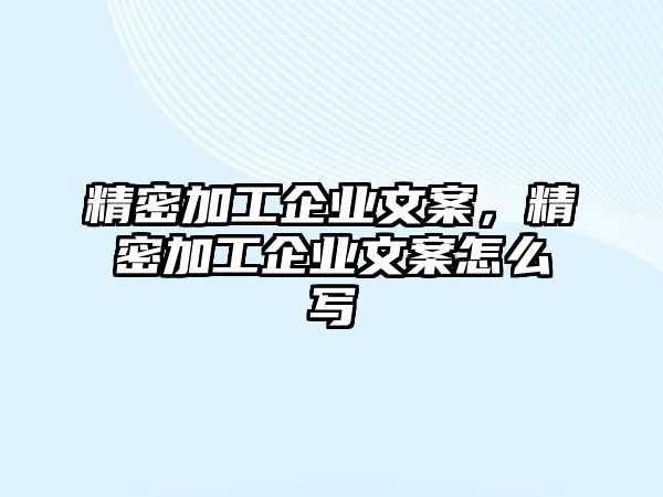 精密加工企業(yè)文案，精密加工企業(yè)文案怎么寫