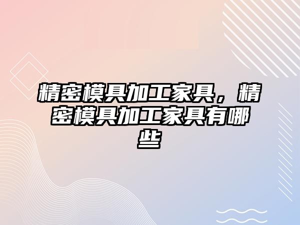 精密模具加工家具，精密模具加工家具有哪些