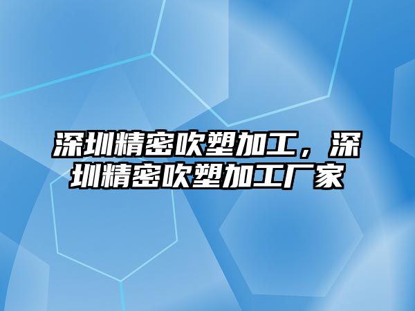 深圳精密吹塑加工，深圳精密吹塑加工廠家