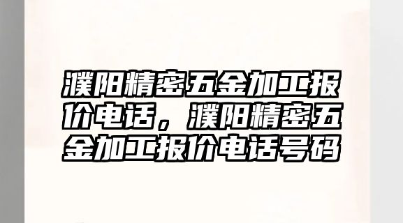 濮陽精密五金加工報價電話，濮陽精密五金加工報價電話號碼