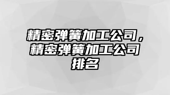 精密彈簧加工公司，精密彈簧加工公司排名