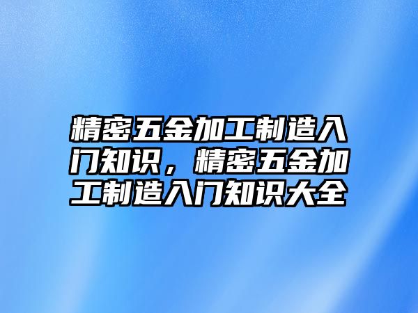 精密五金加工制造入門知識(shí)，精密五金加工制造入門知識(shí)大全