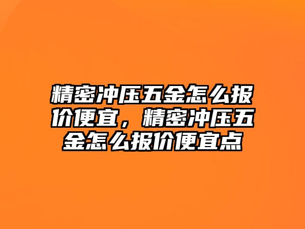 精密沖壓五金怎么報價便宜，精密沖壓五金怎么報價便宜點