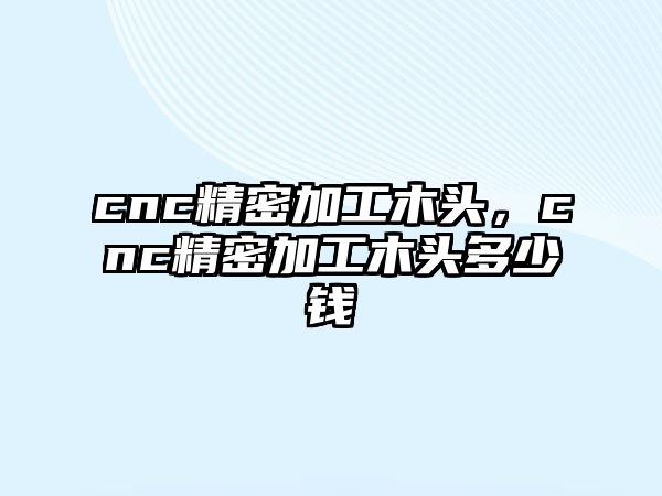 cnc精密加工木頭，cnc精密加工木頭多少錢