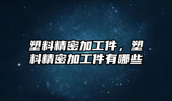 塑料精密加工件，塑料精密加工件有哪些