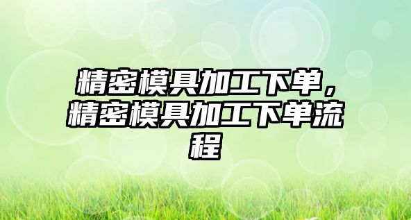 精密模具加工下單，精密模具加工下單流程