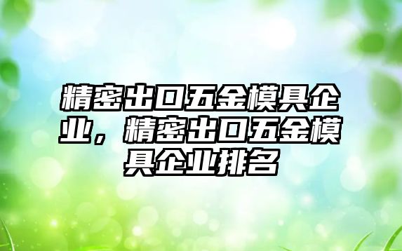 精密出口五金模具企業(yè)，精密出口五金模具企業(yè)排名