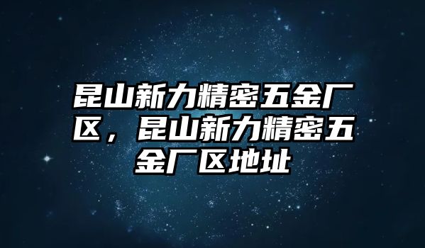 昆山新力精密五金廠區(qū)，昆山新力精密五金廠區(qū)地址