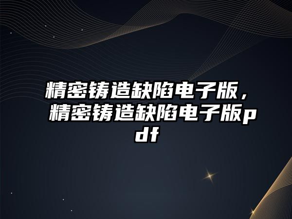 精密鑄造缺陷電子版，精密鑄造缺陷電子版pdf