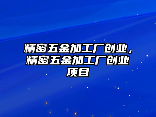 精密五金加工廠創(chuàng)業(yè)，精密五金加工廠創(chuàng)業(yè)項目