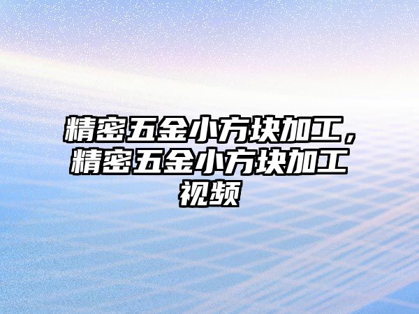 精密五金小方塊加工，精密五金小方塊加工視頻