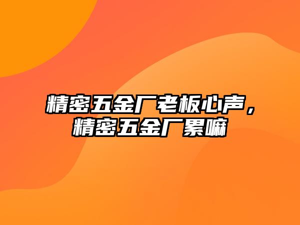 精密五金廠老板心聲，精密五金廠累嘛