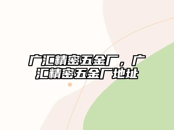 廣匯精密五金廠，廣匯精密五金廠地址