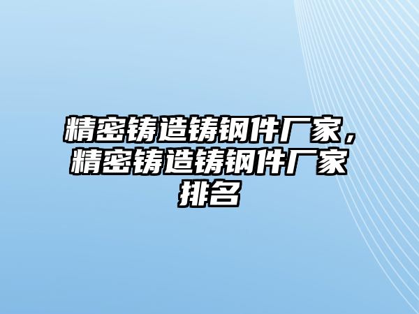 精密鑄造鑄鋼件廠家，精密鑄造鑄鋼件廠家排名