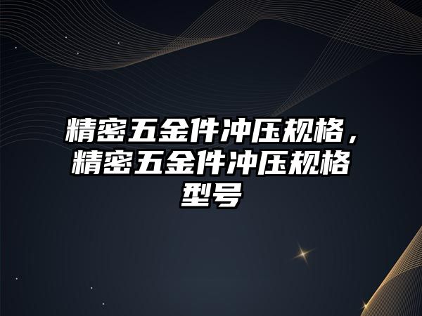 精密五金件沖壓規(guī)格，精密五金件沖壓規(guī)格型號(hào)