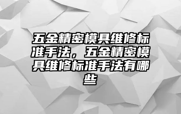 五金精密模具維修標(biāo)準(zhǔn)手法，五金精密模具維修標(biāo)準(zhǔn)手法有哪些