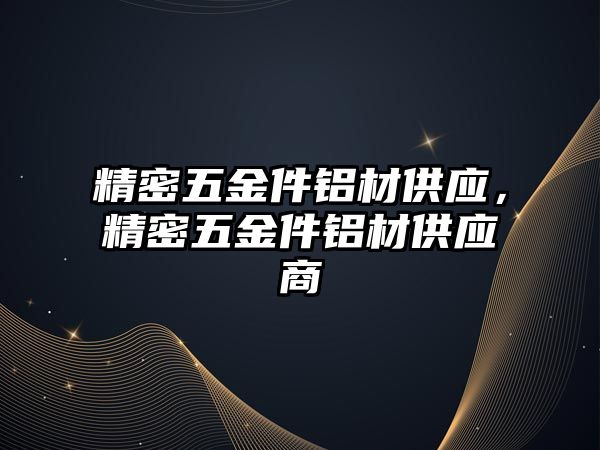 精密五金件鋁材供應(yīng)，精密五金件鋁材供應(yīng)商