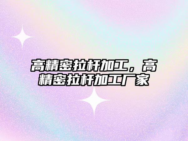 高精密拉桿加工，高精密拉桿加工廠家