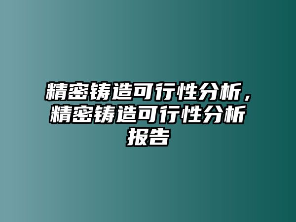 精密鑄造可行性分析，精密鑄造可行性分析報(bào)告