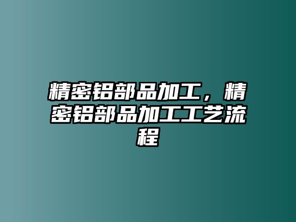 精密鋁部品加工，精密鋁部品加工工藝流程