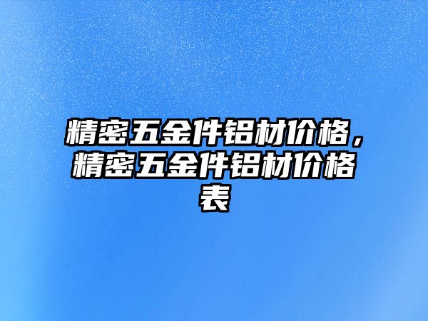 精密五金件鋁材價格，精密五金件鋁材價格表