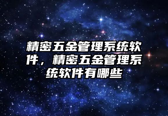 精密五金管理系統(tǒng)軟件，精密五金管理系統(tǒng)軟件有哪些