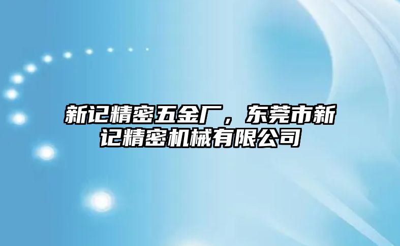 新記精密五金廠，東莞市新記精密機(jī)械有限公司