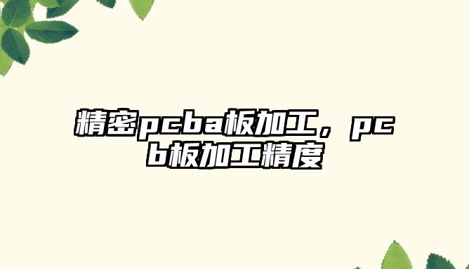 精密pcba板加工，pcb板加工精度