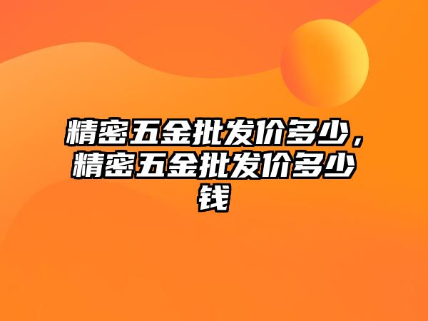 精密五金批發(fā)價多少，精密五金批發(fā)價多少錢