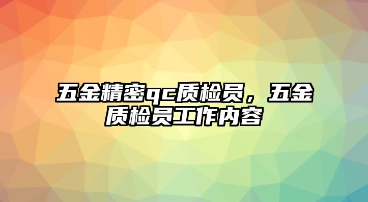 五金精密qc質(zhì)檢員，五金質(zhì)檢員工作內(nèi)容