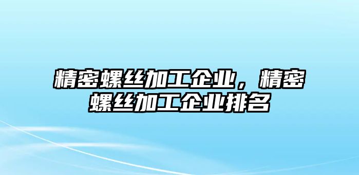 精密螺絲加工企業(yè)，精密螺絲加工企業(yè)排名