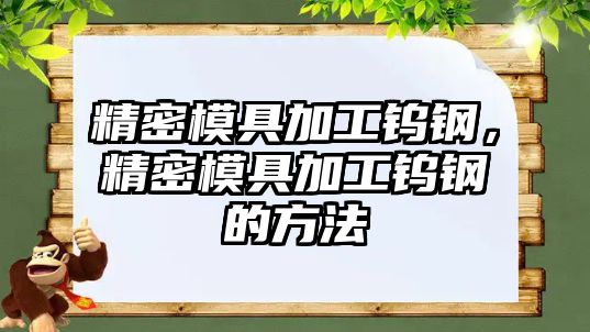 精密模具加工鎢鋼，精密模具加工鎢鋼的方法