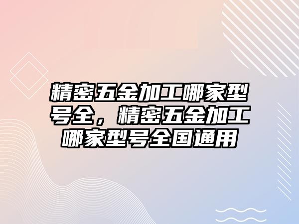 精密五金加工哪家型號(hào)全，精密五金加工哪家型號(hào)全國(guó)通用